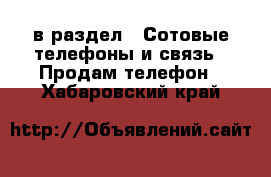  в раздел : Сотовые телефоны и связь » Продам телефон . Хабаровский край